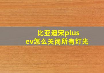 比亚迪宋plus ev怎么关闭所有灯光